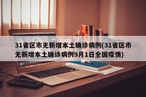 31省区市无新增本土确诊病例(31省区市无新增本土确诊病例9月1日全国疫情)