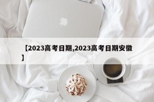 【2023高考日期,2023高考日期安徽】