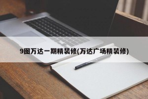 9图万达一期精装修(万达广场精装修)