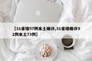 【31省增57例本土确诊,31省增确诊92例本土73例】