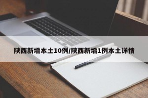 陕西新增本土10例/陕西新增1例本土详情