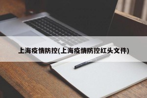 上海疫情防控(上海疫情防控红头文件)